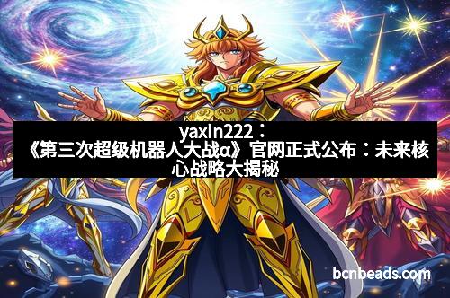 yaxin222：《第三次超级机器人大战α》官网正式公布：未来核心战略大揭秘